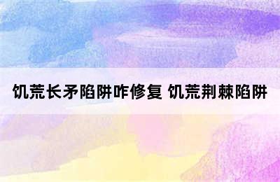 饥荒长矛陷阱咋修复 饥荒荆棘陷阱